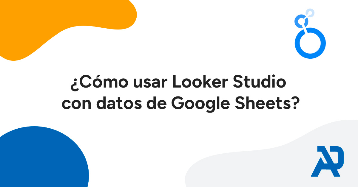 ¿Cómo usar Looker Studio con datos de Google Sheets?